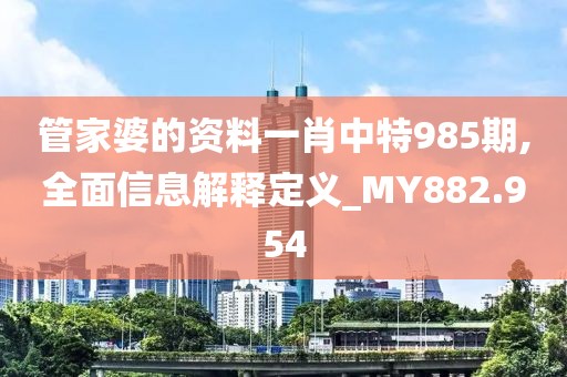 管家婆的资料一肖中特985期,全面信息解释定义_MY882.954