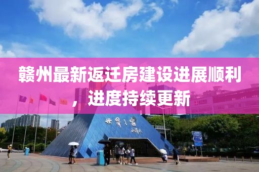 赣州最新返迁房建设进展顺利，进度持续更新