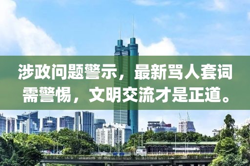 涉政问题警示，最新骂人套词需警惕，文明交流才是正道。