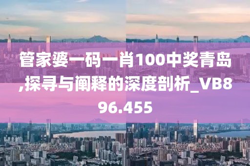 管家婆一码一肖100中奖青岛,探寻与阐释的深度剖析_VB896.455