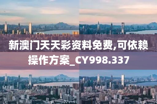 新澳门天天彩资料免费,可依赖操作方案_CY998.337