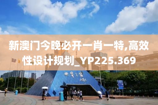 新澳门今晚必开一肖一特,高效性设计规划_YP225.369