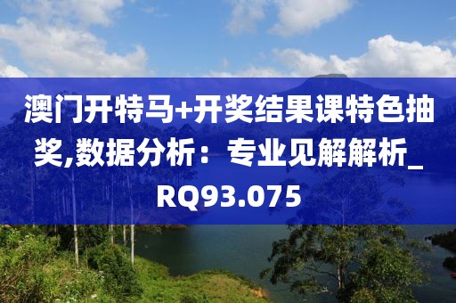澳门开特马+开奖结果课特色抽奖,数据分析：专业见解解析_RQ93.075