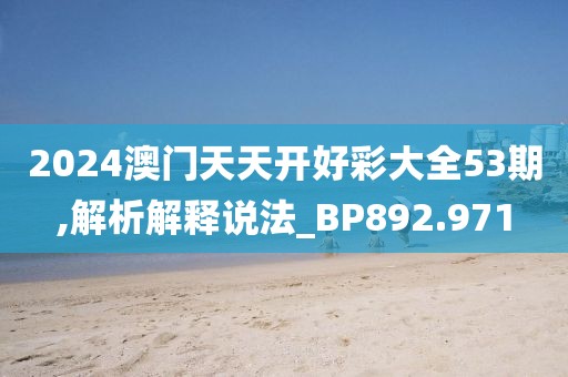 2024澳门天天开好彩大全53期,解析解释说法_BP892.971