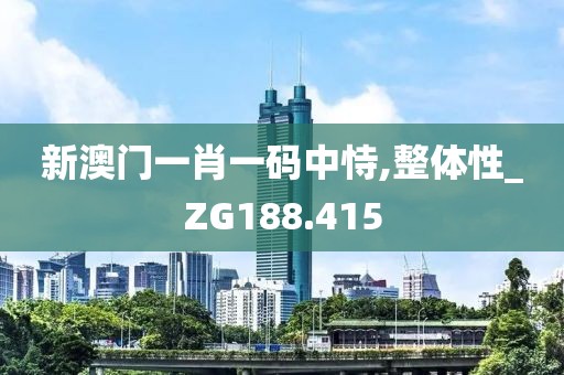 新澳门一肖一码中恃,整体性_ZG188.415