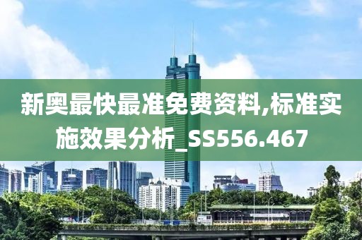 新奥最快最准免费资料,标准实施效果分析_SS556.467
