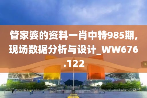 管家婆的资料一肖中特985期,现场数据分析与设计_WW676.122