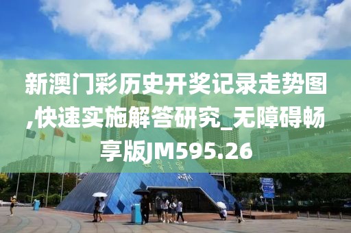 新澳门彩历史开奖记录走势图,快速实施解答研究_无障碍畅享版JM595.26