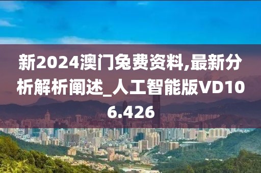 新2024澳门兔费资料,最新分析解析阐述_人工智能版VD106.426