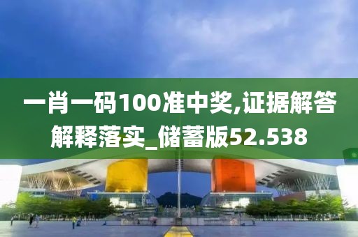 一肖一码100准中奖,证据解答解释落实_储蓄版52.538