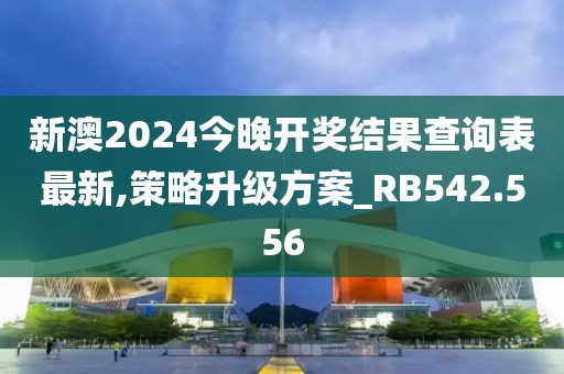 新澳2024今晚开奖结果查询表最新,策略升级方案_RB542.556