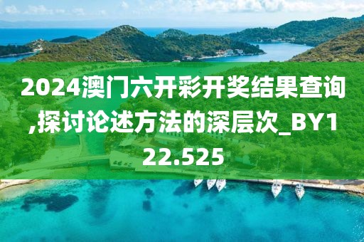 2024澳门六开彩开奖结果查询,探讨论述方法的深层次_BY122.525