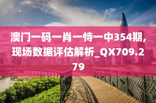 澳门一码一肖一恃一中354期,现场数据评估解析_QX709.279