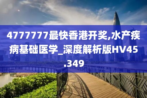 4777777最快香港开奖,水产疾病基础医学_深度解析版HV45.349