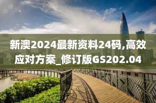 新澳2024最新资料24码,高效应对方案_修订版GS202.04