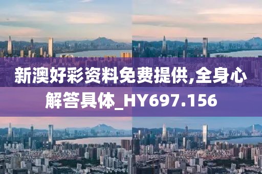 新澳好彩资料免费提供,全身心解答具体_HY697.156