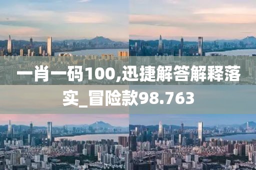 一肖一码100,迅捷解答解释落实_冒险款98.763