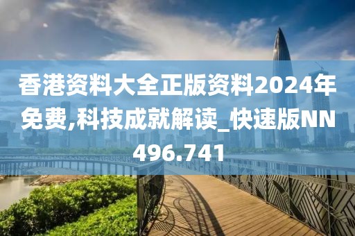 香港资料大全正版资料2024年免费,科技成就解读_快速版NN496.741