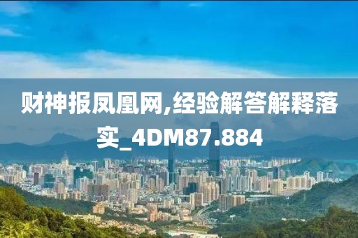 财神报凤凰网,经验解答解释落实_4DM87.884