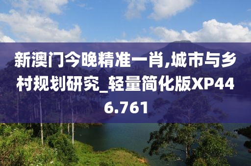 新澳门今晚精准一肖,城市与乡村规划研究_轻量简化版XP446.761