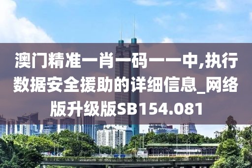 澳门精准一肖一码一一中,执行数据安全援助的详细信息_网络版升级版SB154.081