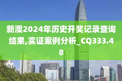 新澳2024年历史开奖记录查询结果,实证案例分析_CQ333.48