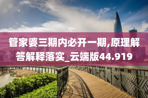 管家婆三期内必开一期,原理解答解释落实_云端版44.919