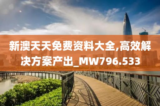 新澳天天免费资料大全,高效解决方案产出_MW796.533