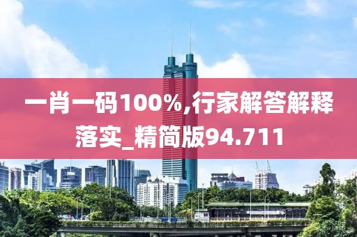 一肖一码100%,行家解答解释落实_精简版94.711