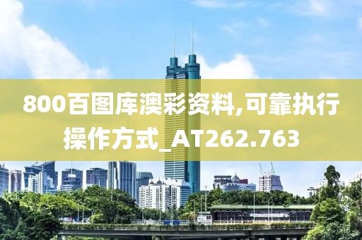800百图库澳彩资料,可靠执行操作方式_AT262.763