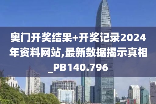 奥门开奖结果+开奖记录2024年资料网站,最新数据揭示真相_PB140.796