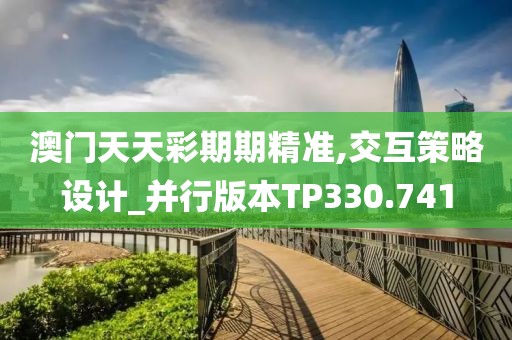 澳门天天彩期期精准,交互策略设计_并行版本TP330.741