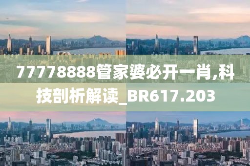 77778888管家婆必开一肖,科技剖析解读_BR617.203