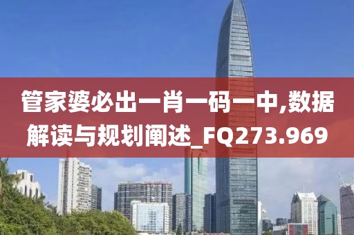 管家婆必出一肖一码一中,数据解读与规划阐述_FQ273.969