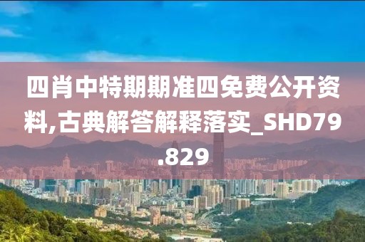 四肖中特期期准四免费公开资料,古典解答解释落实_SHD79.829