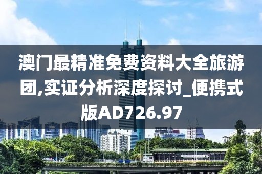 澳门最精准免费资料大全旅游团,实证分析深度探讨_便携式版AD726.97