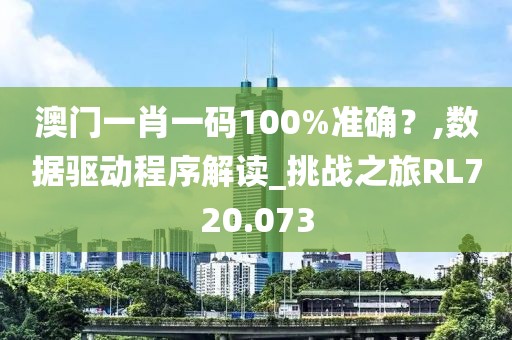 澳门一肖一码100%准确？,数据驱动程序解读_挑战之旅RL720.073