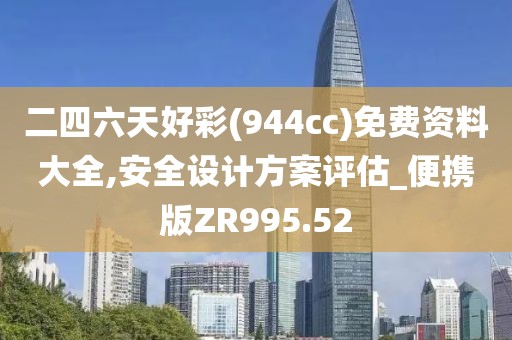 二四六天好彩(944cc)免费资料大全,安全设计方案评估_便携版ZR995.52