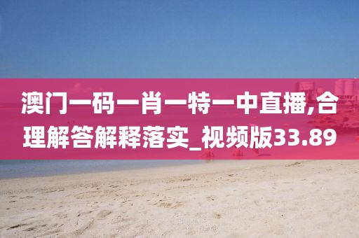 澳门一码一肖一特一中直播,合理解答解释落实_视频版33.89