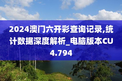 2024澳门六开彩查询记录,统计数据深度解析_电脑版本CU4.794