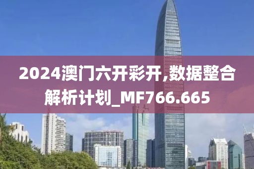 2024澳门六开彩开,数据整合解析计划_MF766.665