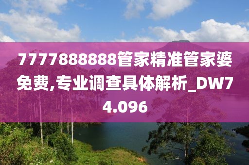 7777888888管家精准管家婆免费,专业调查具体解析_DW74.096
