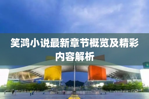 笑鸿小说最新章节概览及精彩内容解析