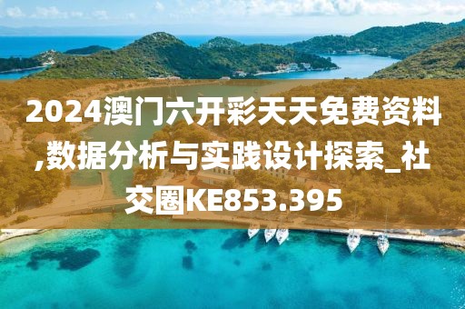 2024澳门六开彩天天免费资料,数据分析与实践设计探索_社交圈KE853.395