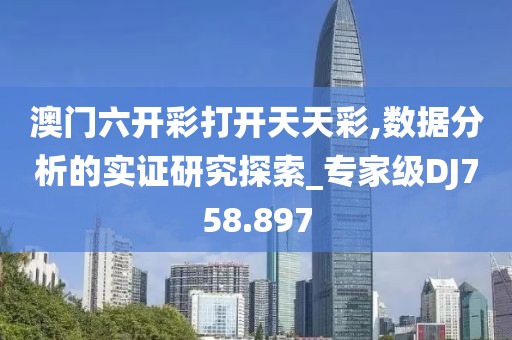 澳门六开彩打开天天彩,数据分析的实证研究探索_专家级DJ758.897