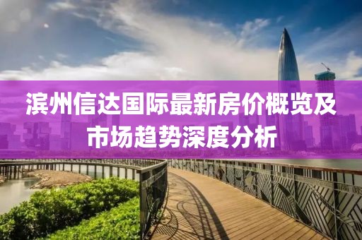 滨州信达国际最新房价概览及市场趋势深度分析