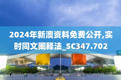 2024年新澳资料免费公开,实时同文阐释法_SC347.702