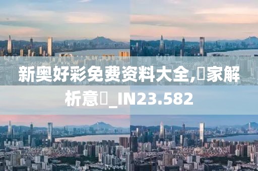 新奥好彩免费资料大全,專家解析意見_IN23.582