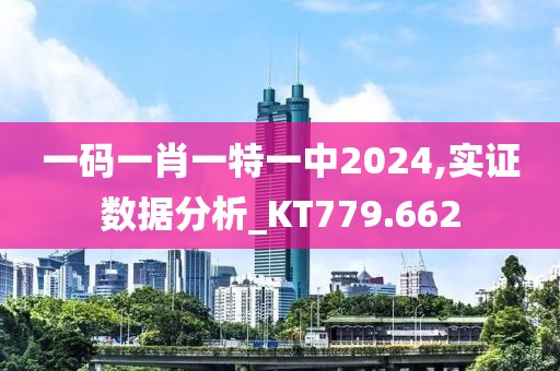 一码一肖一特一中2024,实证数据分析_KT779.662