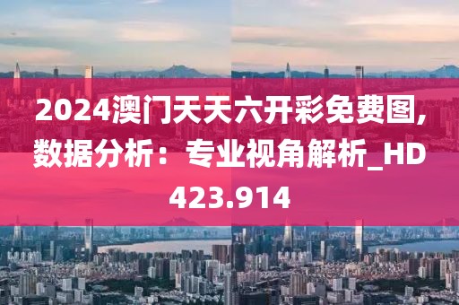 2024澳门天天六开彩免费图,数据分析：专业视角解析_HD423.914